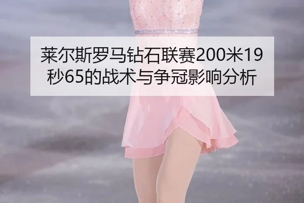 莱尔斯罗马钻石联赛200米19秒65的战术与争冠影响分析