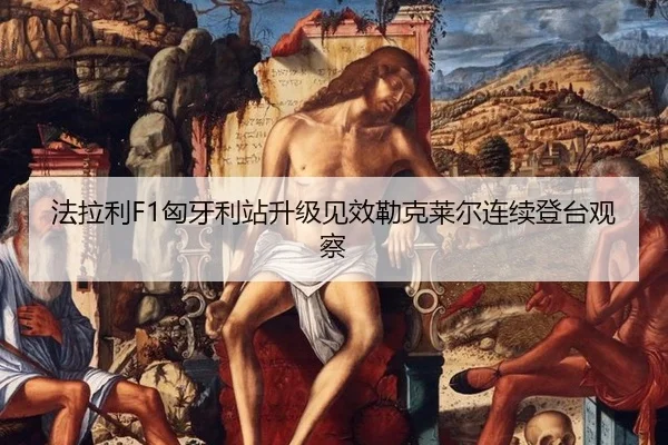 法拉利F1匈牙利站升级见效勒克莱尔连续登台观察